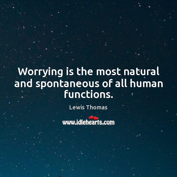 Worrying is the most natural and spontaneous of all human functions. Lewis Thomas Picture Quote