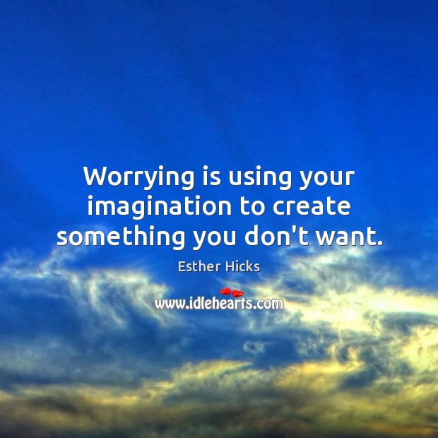 Worrying is using your imagination to create something you don’t want. Esther Hicks Picture Quote