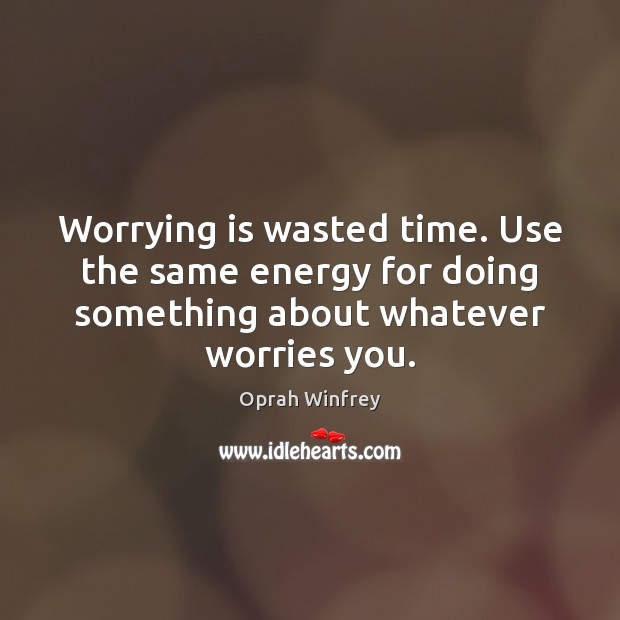 Worrying is wasted time. Use the same energy for doing something about Image