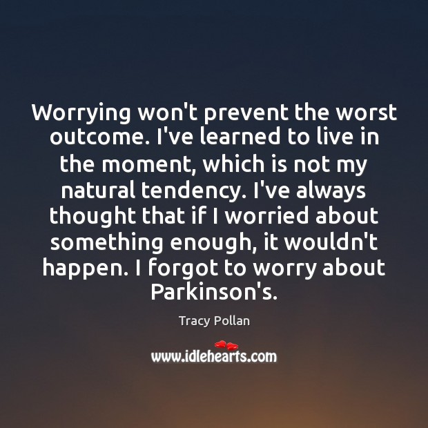 Worrying won’t prevent the worst outcome. I’ve learned to live in the Tracy Pollan Picture Quote