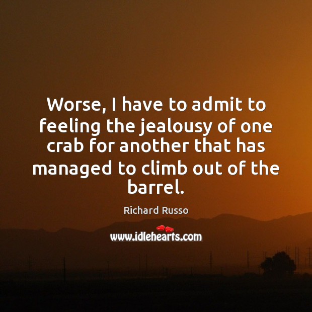Worse, I have to admit to feeling the jealousy of one crab Richard Russo Picture Quote