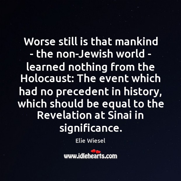 Worse still is that mankind – the non-Jewish world – learned nothing Elie Wiesel Picture Quote