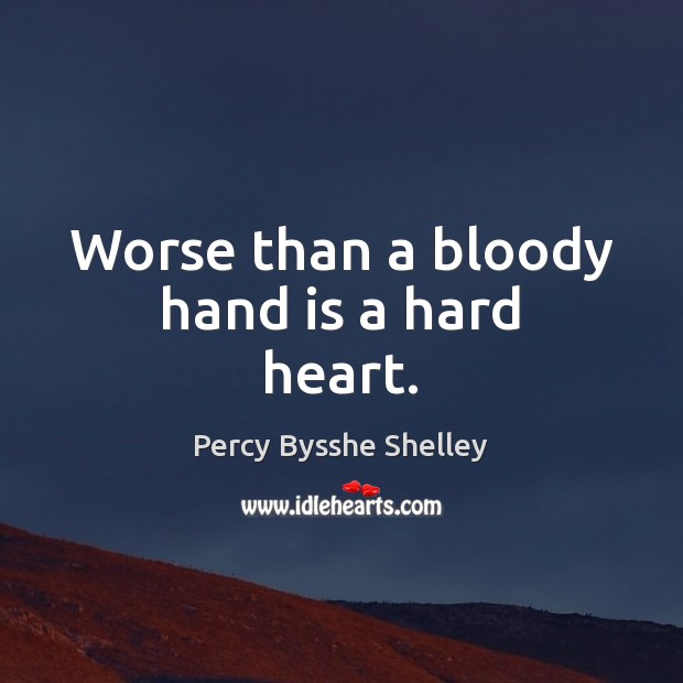 Worse than a bloody hand is a hard heart. Percy Bysshe Shelley Picture Quote