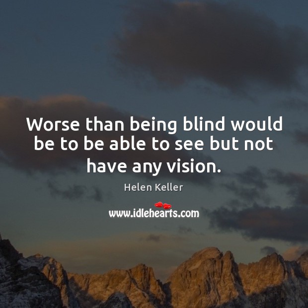 Worse than being blind would be to be able to see but not have any vision. Helen Keller Picture Quote
