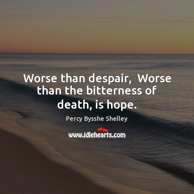 Worse than despair,  Worse than the bitterness of death, is hope. Percy Bysshe Shelley Picture Quote