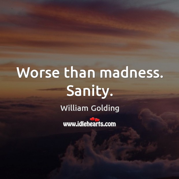 Worse than madness. Sanity. William Golding Picture Quote
