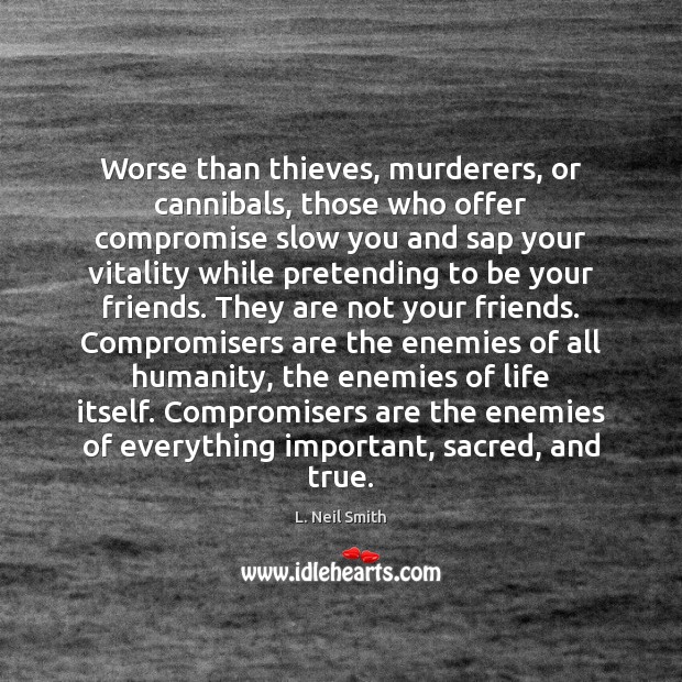 Worse than thieves, murderers, or cannibals, those who offer compromise slow you L. Neil Smith Picture Quote