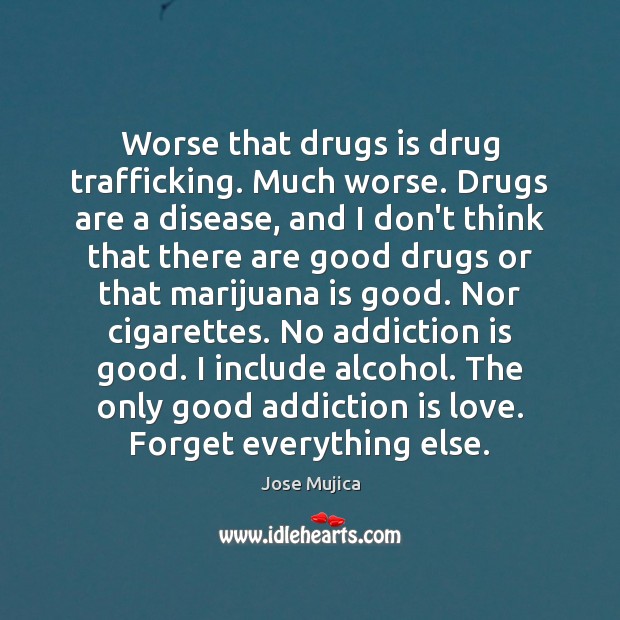 Worse that drugs is drug trafficking. Much worse. Drugs are a disease, Addiction Quotes Image