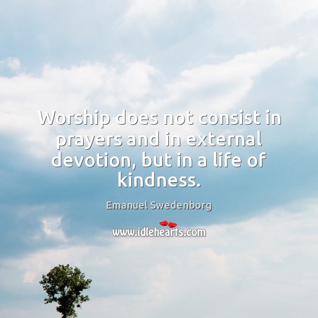 Worship does not consist in prayers and in external devotion, but in a life of kindness. Image