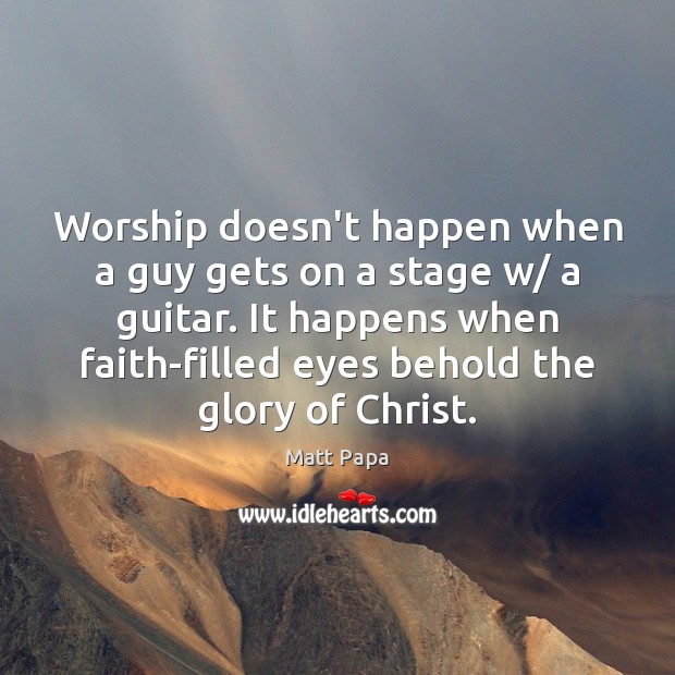 Worship doesn’t happen when a guy gets on a stage w/ a Image