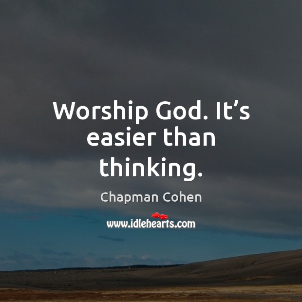 Worship God. It’s easier than thinking. Chapman Cohen Picture Quote