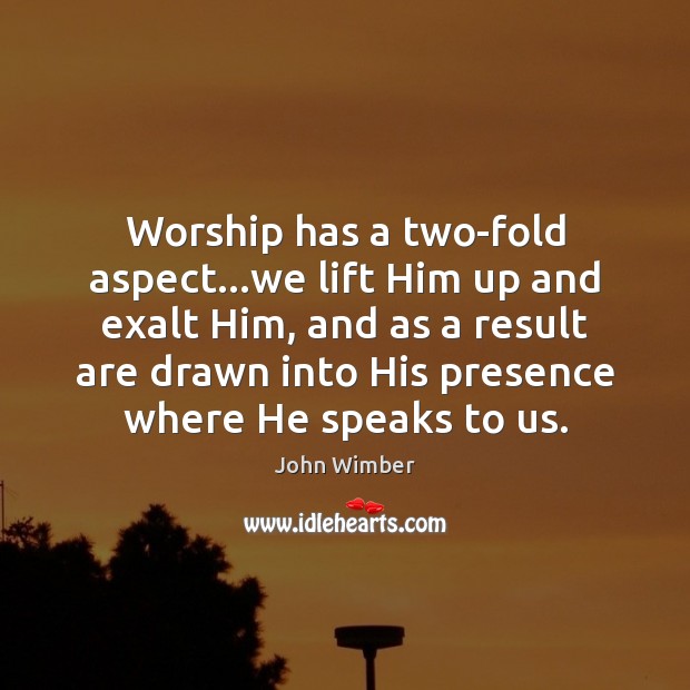 Worship has a two-fold aspect…we lift Him up and exalt Him, John Wimber Picture Quote