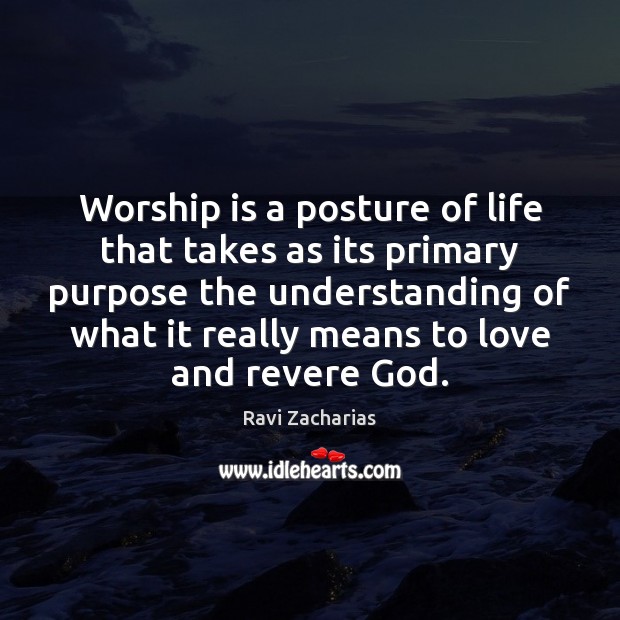 Worship is a posture of life that takes as its primary purpose Ravi Zacharias Picture Quote