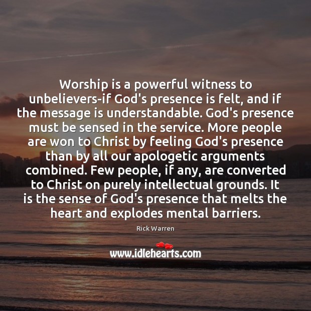Worship is a powerful witness to unbelievers-if God’s presence is felt, and Rick Warren Picture Quote