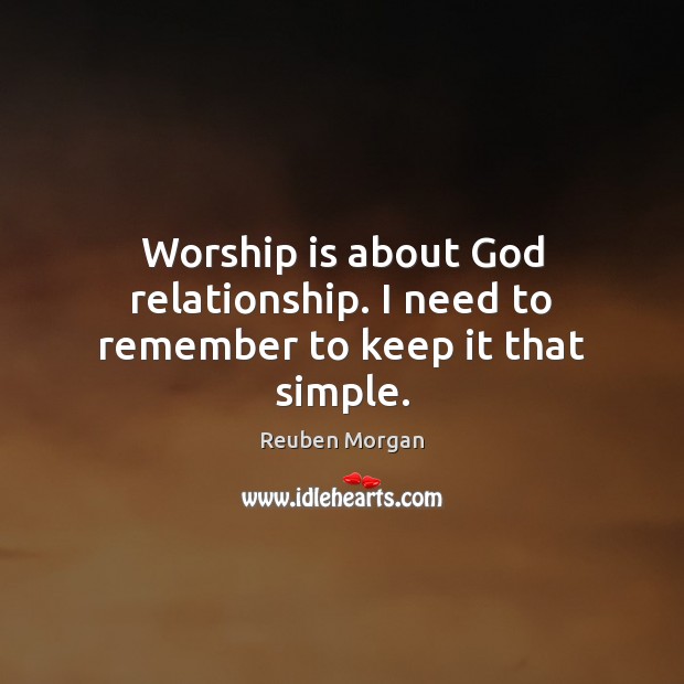 Worship is about God relationship. I need to remember to keep it that simple. Reuben Morgan Picture Quote