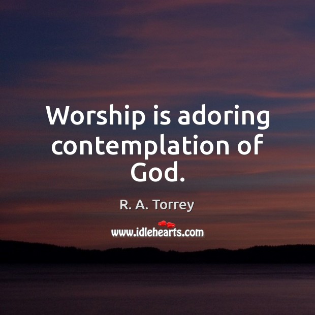 Worship is adoring contemplation of God. R. A. Torrey Picture Quote