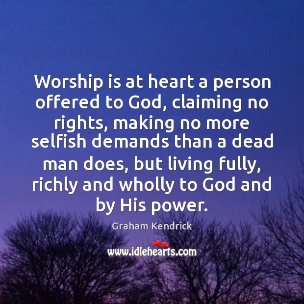 Worship is at heart a person offered to God, claiming no rights, Graham Kendrick Picture Quote