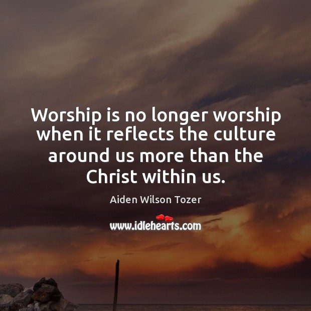 Worship is no longer worship when it reflects the culture around us Image