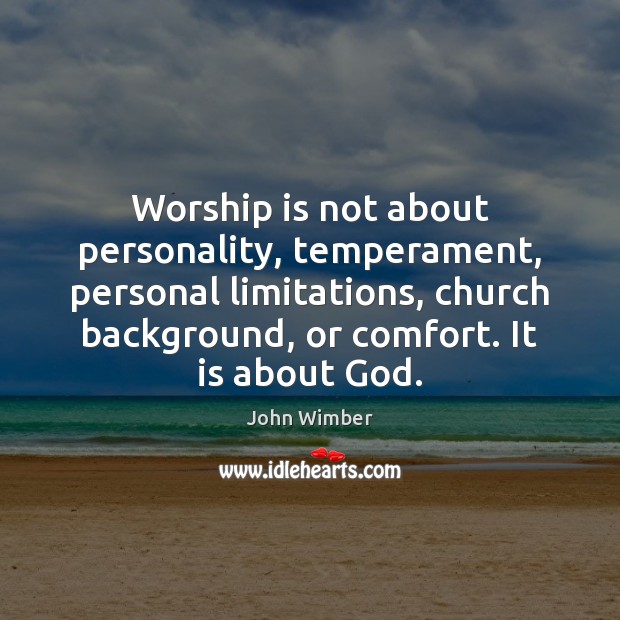 Worship is not about personality, temperament, personal limitations, church background, or comfort. Worship Quotes Image