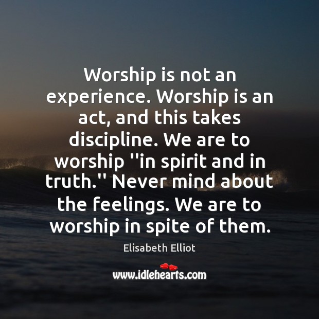 Worship is not an experience. Worship is an act, and this takes Elisabeth Elliot Picture Quote