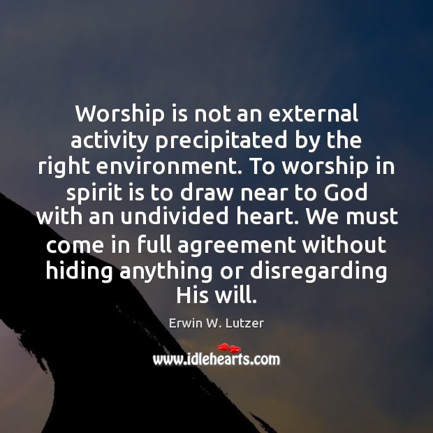 Worship is not an external activity precipitated by the right environment. To Erwin W. Lutzer Picture Quote