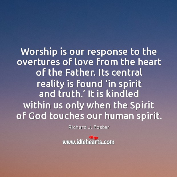 Worship is our response to the overtures of love from the heart of the father. Reality Quotes Image