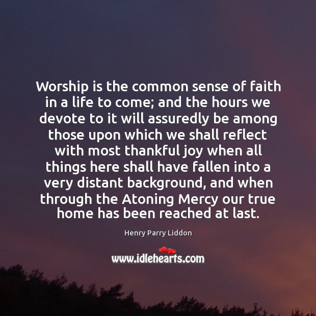 Worship is the common sense of faith in a life to come; Henry Parry Liddon Picture Quote
