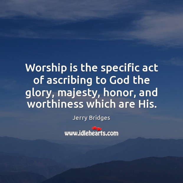 Worship is the specific act of ascribing to God the glory, majesty, Image