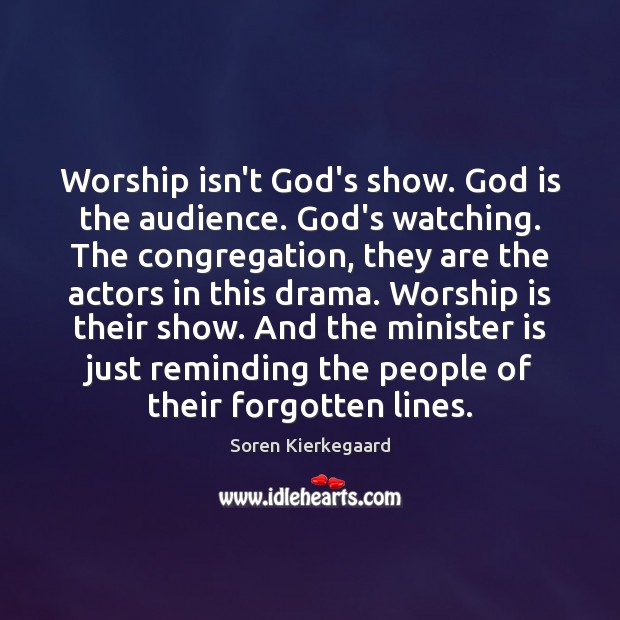 Worship isn’t God’s show. God is the audience. God’s watching. The congregation, Soren Kierkegaard Picture Quote