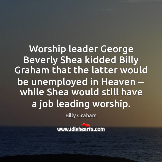 Worship leader George Beverly Shea kidded Billy Graham that the latter would Billy Graham Picture Quote