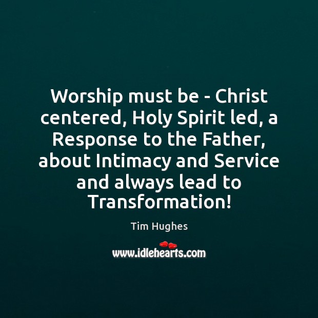 Worship must be – Christ centered, Holy Spirit led, a Response to Tim Hughes Picture Quote