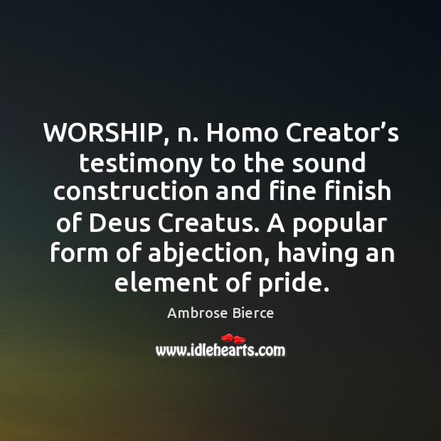 Worship, n. Homo creator’s testimony to the sound construction and fine finish of deus creatus. Ambrose Bierce Picture Quote