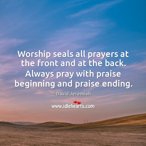 Worship seals all prayers at the front and at the back. Always David Jeremiah Picture Quote