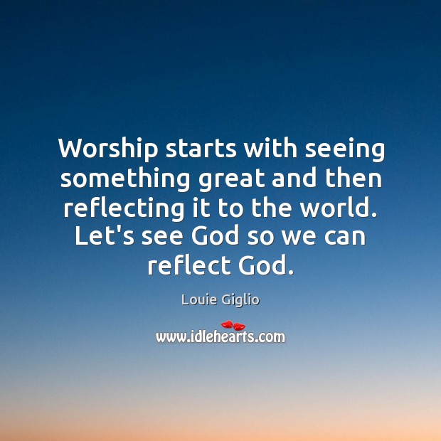 Worship starts with seeing something great and then reflecting it to the Image