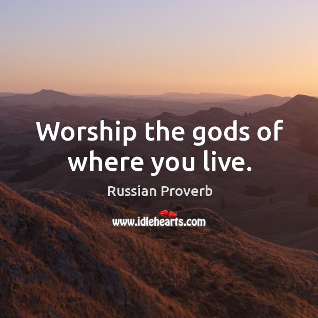 Worship the Gods of where you live. Image