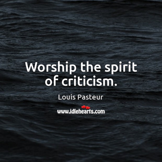 Worship the spirit of criticism. Louis Pasteur Picture Quote