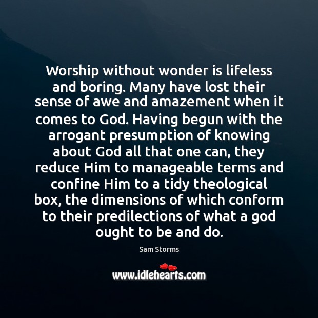 Worship without wonder is lifeless and boring. Many have lost their sense 
