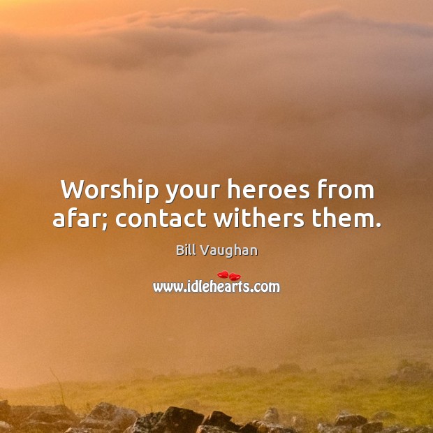 Worship your heroes from afar; contact withers them. Bill Vaughan Picture Quote