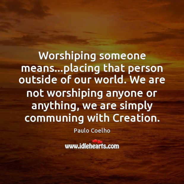 Worshiping someone means…placing that person outside of our world. We are Paulo Coelho Picture Quote