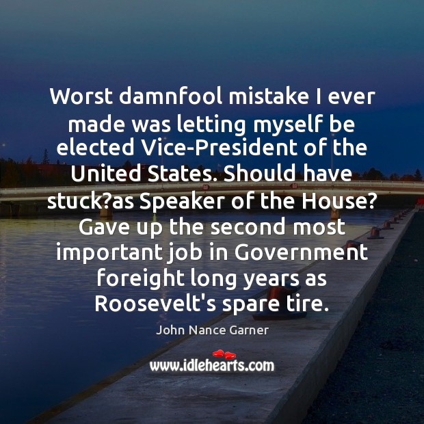 Worst damnfool mistake I ever made was letting myself be elected Vice-President Government Quotes Image