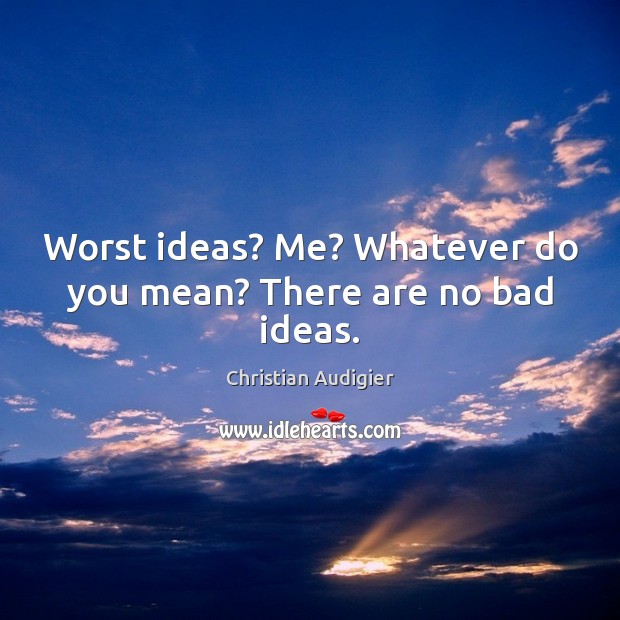 Worst ideas? Me? Whatever do you mean? There are no bad ideas. Christian Audigier Picture Quote