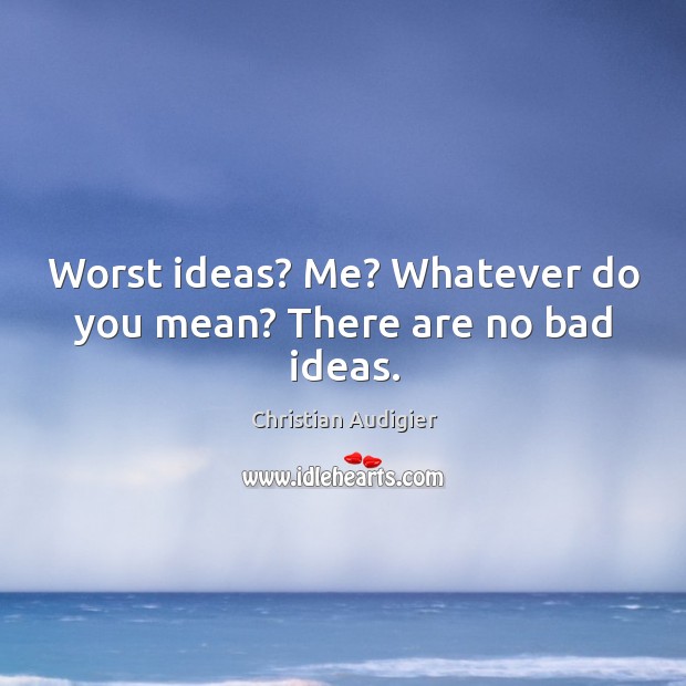 Worst ideas? me? whatever do you mean? there are no bad ideas. Christian Audigier Picture Quote