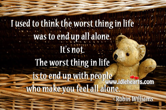 Worst thing in life was to end up all alone Robin Williams Picture Quote