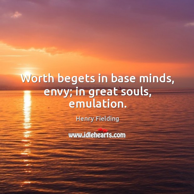 Worth begets in base minds, envy; in great souls, emulation. Henry Fielding Picture Quote