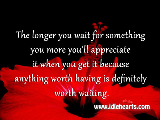 The longer you wait for something you more you’ll appreciate it Image