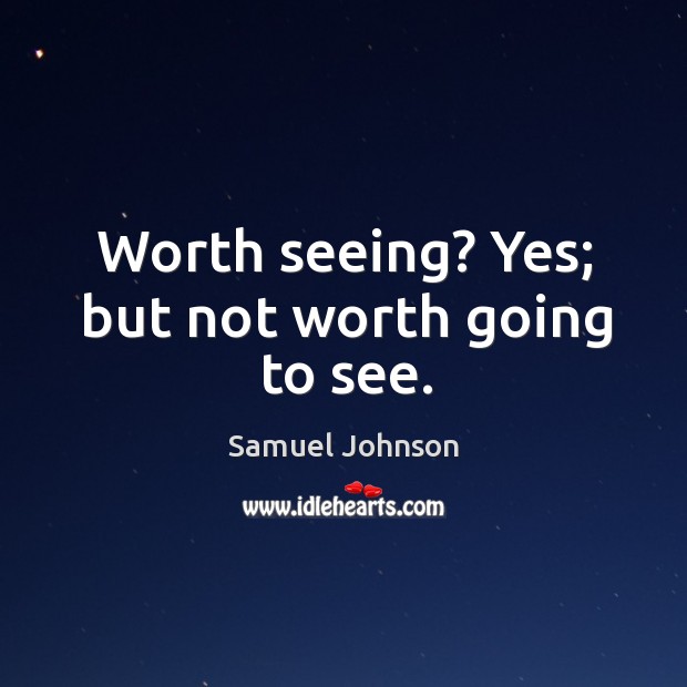Worth seeing? yes; but not worth going to see. Samuel Johnson Picture Quote