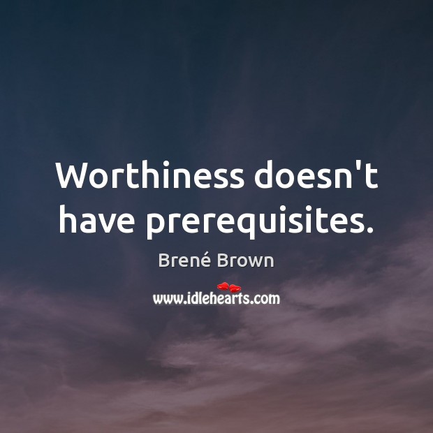 Worthiness doesn’t have prerequisites. Brené Brown Picture Quote