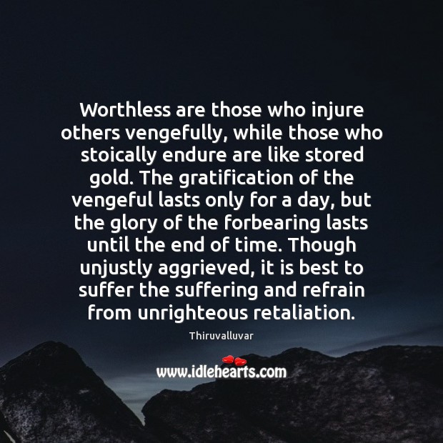 Worthless are those who injure others vengefully, while those who stoically endure Thiruvalluvar Picture Quote