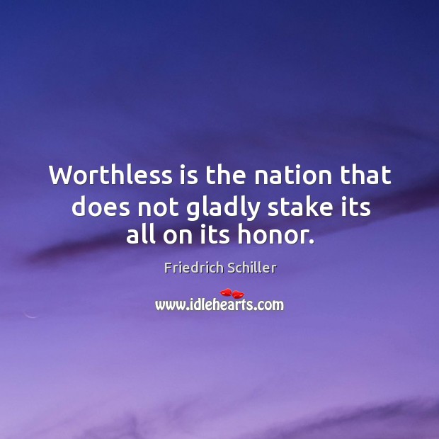 Worthless is the nation that does not gladly stake its all on its honor. Friedrich Schiller Picture Quote