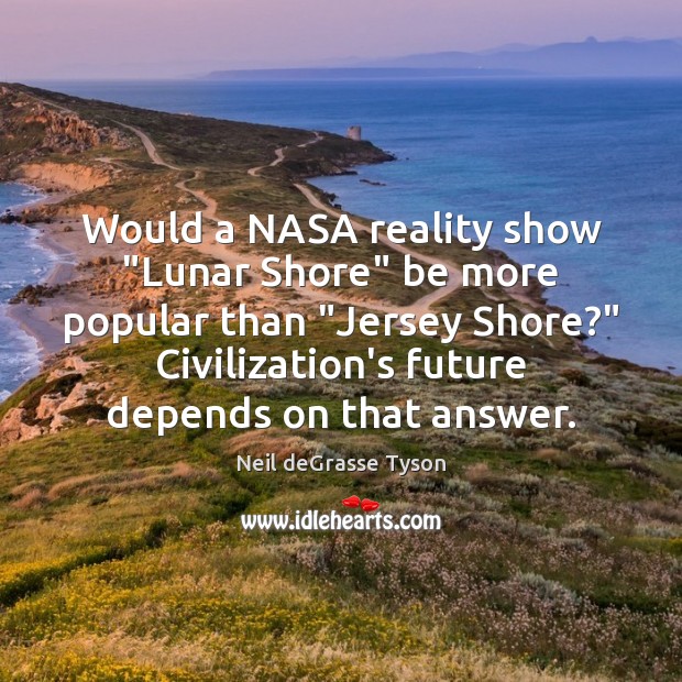 Would a NASA reality show “Lunar Shore” be more popular than “Jersey Neil deGrasse Tyson Picture Quote
